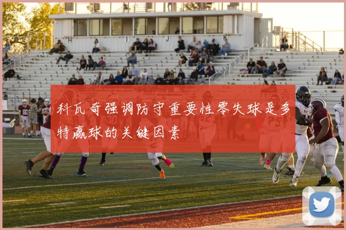 科瓦奇强调防守重要性零失球是多特赢球的关键因素