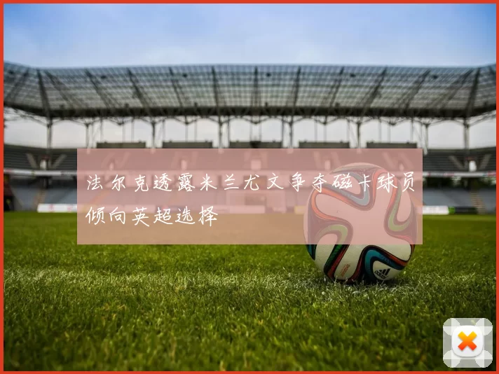 法尔克透露米兰尤文争夺磁卡球员倾向英超选择