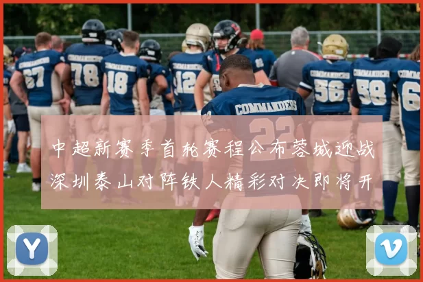 中超新赛季首轮赛程公布蓉城迎战深圳泰山对阵铁人精彩对决即将开启