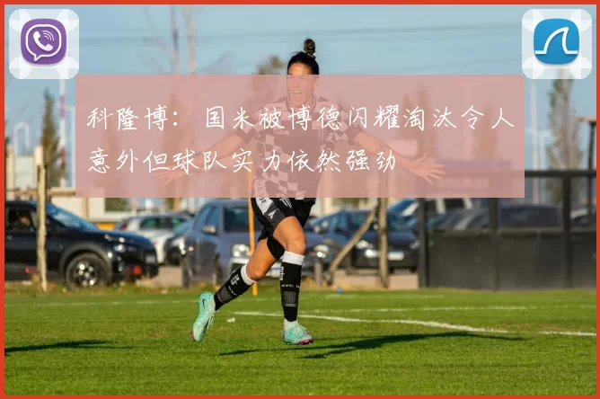 科隆博：国米被博德闪耀淘汰令人意外但球队实力依然强劲