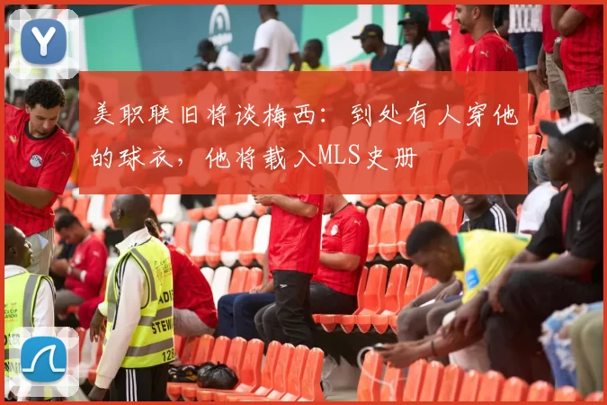 美职联旧将谈梅西：到处有人穿他的球衣，他将载入MLS史册