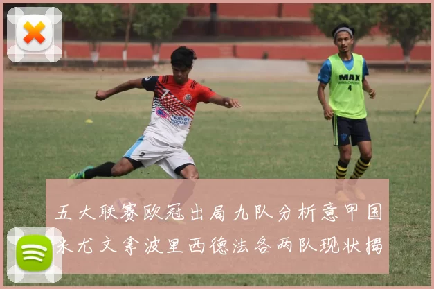 五大联赛欧冠出局九队分析意甲国米尤文拿波里西德法各两队现状揭秘