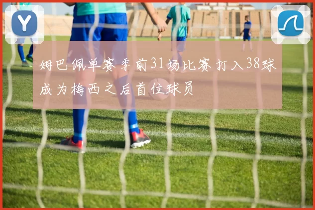 姆巴佩单赛季前31场比赛打入38球成为梅西之后首位球员