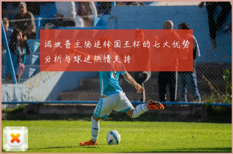 诺坎普主场逆转国王杯的七大优势分析与球迷热情支持