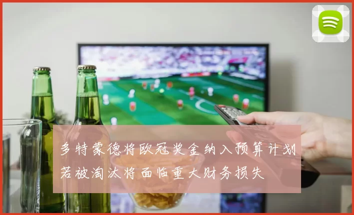 多特蒙德将欧冠奖金纳入预算计划若被淘汰将面临重大财务损失