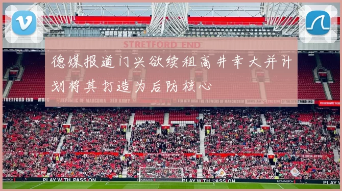 德媒报道门兴欲续租高井幸大并计划将其打造为后防核心