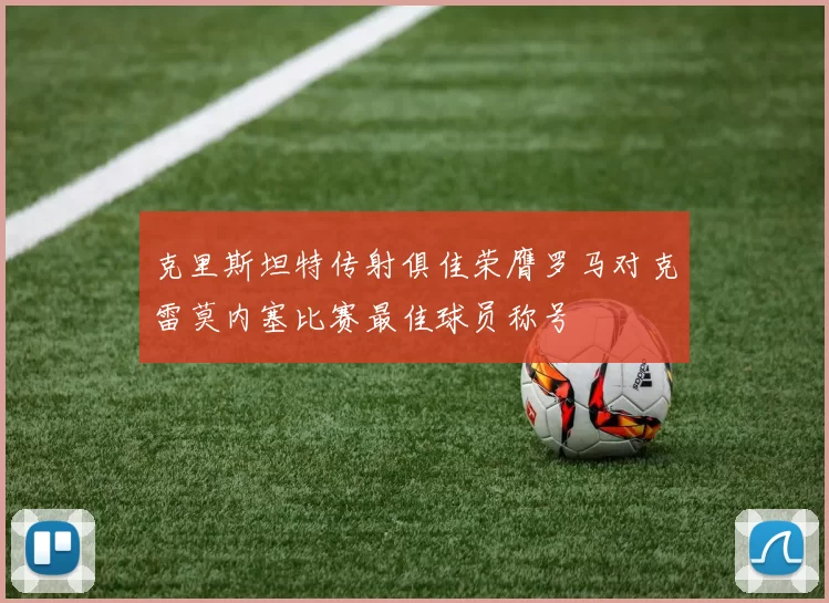 克里斯坦特传射俱佳荣膺罗马对克雷莫内塞比赛最佳球员称号